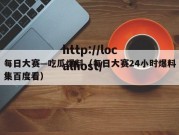 每日大赛—吃瓜爆料（每日大赛24小时爆料集百度看）