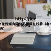 老a文化传媒有限公司视频在线看（老a官方旗舰店）