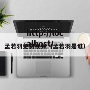 孟若羽免费视频（孟若羽是谁）
