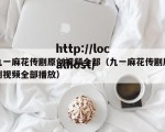 九一麻花传剧原创视频全部（九一麻花传剧原创视频全部播放）