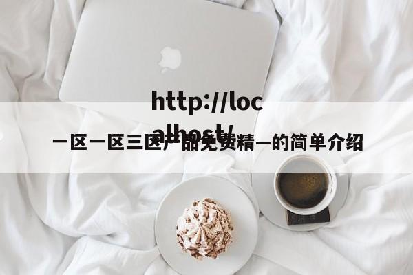 一区一区三区产品免费精—的简单介绍