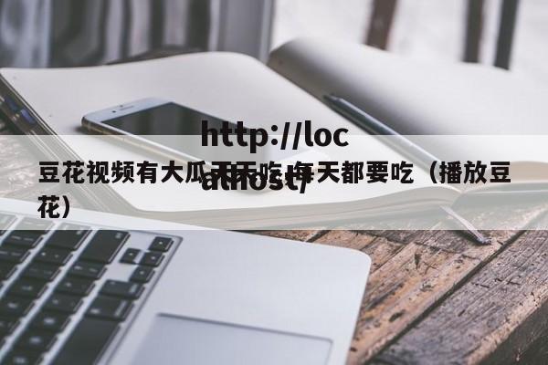 豆花视频有大瓜天天吃,每天都要吃(播放豆花)